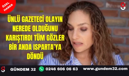 ÜNLÜ GAZETECİ OLAYIN NEREDE OLDUĞUNU KARIŞTIRDI TÜM GÖZLER BİR ANDA ISPARTA’YA DÖNDÜ
