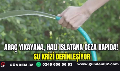 Araç Yıkayana, Halı Islatana Ceza Kapıda! Su Krizi Derinleşiyor