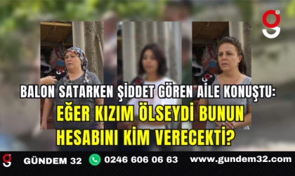 Balon Satarken Şiddet Gören Aile Konuştu: Eğer kızım ölseydi bunun hesabını kim verecekti?