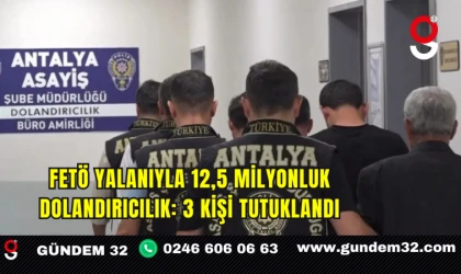 FETÖ Yalanıyla 12,5 Milyonluk Dolandırıcılık: 3 Kişi Tutuklandı