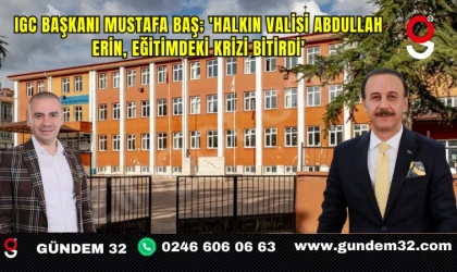 IGC Başkanı Mustafa Baş; 'Halkın Valisi Abdullah Erin, Eğitimdeki Krizi Bitirdi'