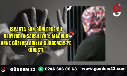 Isparta son günlerde bu olaylarla sarsılıyor: Mağdur anne gözyaşlarıyla Gündem32’ye konuştu