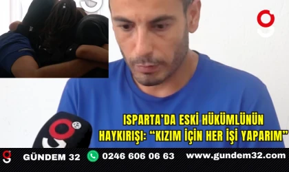 Isparta’da Eski Hükümlünün Haykırışı: “Kızım İçin Her İşi Yaparım”
