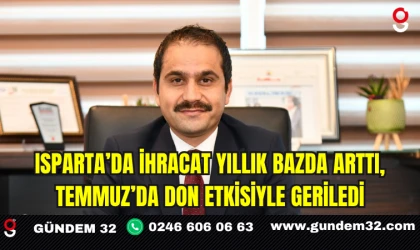 ISPARTA’DA İHRACAT YILLIK BAZDA ARTTI, TEMMUZ’DA DON ETKİSİYLE GERİLEDİ