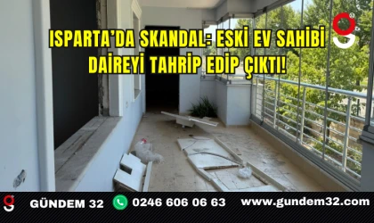 Isparta’da skandal: Eski ev sahibi daireyi tahrip edip çıktı!