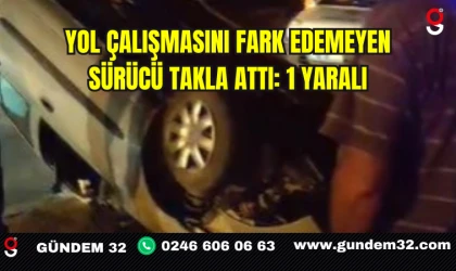Yol çalışmasını fark edemeyen sürücü takla attı: 1 yaralı