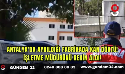 Antalya'da ayrıldığı fabrikada kan döktü! İşletme müdürünü rehin aldı!