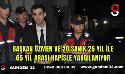 Başkan Özmen ve 20 Sanık 25 Yıl ile 65 Yıl Arası Hapisle Yargılanıyor