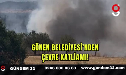 GÖNEN BELEDİYESİ'NDEN ÇEVRE KATLİAMI