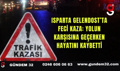 Isparta Gelendost’ta Feci Kaza: Yolun Karşısına Geçerken Hayatını Kaybetti