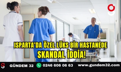 Isparta'da Özel Lüks Bir Hastanede Skandal İddia!