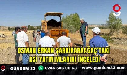 Osman Erkan Şarkikaraağaç’taki DSİ Yatırımlarını İnceledi