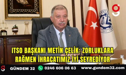 ITSO BAŞKANI METİN ÇELİK: ZORLUKLARA RAĞMEN İHRACATIMIZ İYİ SEYREDİYOR