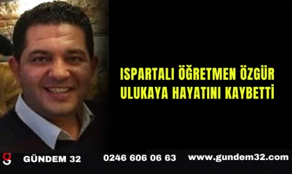 Ispartalı Öğretmen Özgür Ulukaya Hayatını Kaybetti