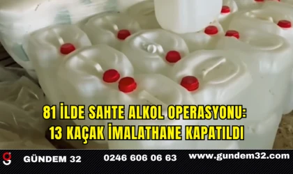 81 İlde Sahte Alkol Operasyonu: 13 Kaçak İmalathane Kapatıldı