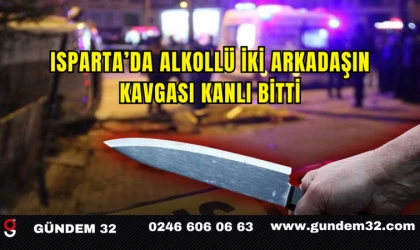 Isparta’da Alkollü İki Arkadaşın Kavgası Kanlı Bitti