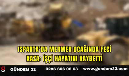 Isparta’da Mermer Ocağında Feci Kaza: İşçi Hayatını Kaybetti