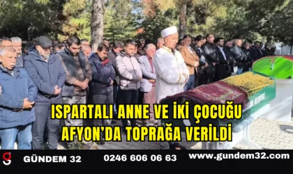 Ispartalı Anne ve İki Çocuğu Afyon’da Toprağa Verildi