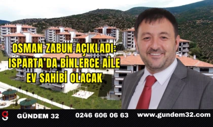 Osman Zabun Açıkladı: Isparta’da Binlerce Aile Ev Sahibi Olacak