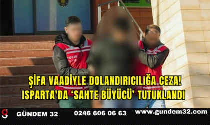Şifa Vaadiyle Dolandırıcılığa Ceza! Isparta'da ‘Sahte Büyücü’ Tutuklandı