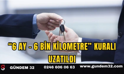 “6 Ay – 6 Bin Kilometre” Kuralı Uzatıldı
