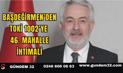 Başdeğirmen’den TOKİ 1002’ye 46. Mahalle İhtimali