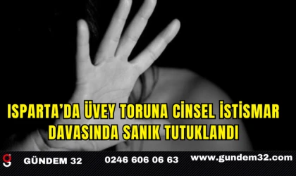 Isparta’da Üvey Toruna Cinsel İstismar Davasında Sanık Tutuklandı