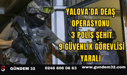 Yalova’da DEAŞ Operasyonu: 3 Polis Şehit, 9 Güvenlik Görevlisi Yaralı