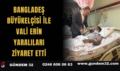 Bangladeş Büyükelçisi ile Vali Erin Yaralıları Ziyaret Etti