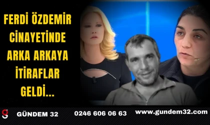 FERDİ ÖZDEMİR CİNAYETİNDE ARKA ARKAYA İTİRAFLAR GELDİ...