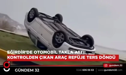 Eğirdir’de Otomobil Takla Attı: Kontrolden Çıkan Araç Refüje Ters Döndü