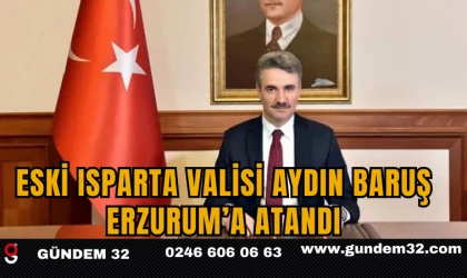 Eski Isparta Valisi Aydın Baruş Erzurum’a Atandı