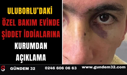 Uluborlu’daki Özel Bakım Evinde Şiddet İddialarına Kurumdan Açıklama