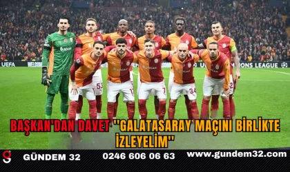 BAŞKAN'DAN DAVET ''Galatasaray maçını birlikte izleyelim''
