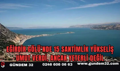 Eğirdir Gölü’nde 15 Santimlik Yükseliş Umut Verdi, Ancak Yeterli Değil