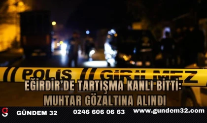 Eğirdir’de Tartışma Kanlı Bitti: Muhtar Gözaltına Alındı