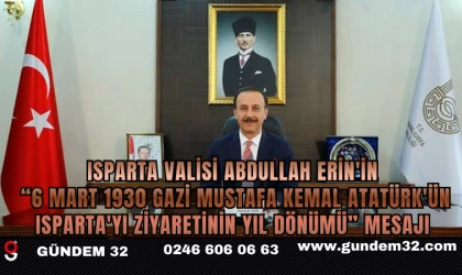 ISPARTA VALİSİ ABDULLAH ERİN'İN “6 MART 1930 GAZİ MUSTAFA KEMAL ATATÜRK'ÜN ISPARTA'YI ZİYARETİNİN YIL DÖNÜMÜ” MESAJI