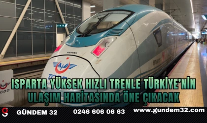 Isparta Yüksek Hızlı Trenle Türkiye’nin Ulaşım Haritasında Öne Çıkacak