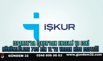 ISPARTA’DA İŞKUR'DAN ENGELLİ VE ESKİ HÜKÜMLÜLERE 735 BİN TL’YE VARAN HİBE DESTEĞİ