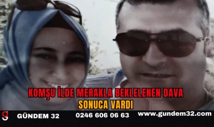KOMŞU İLDE MERAKLA BEKLELENEN DAVA SONUCA VARDI
