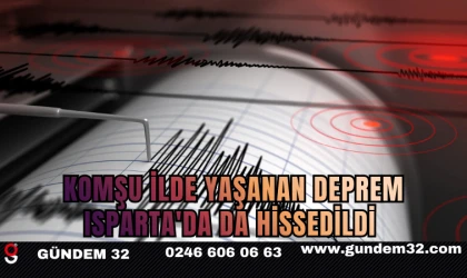 KOMŞU İLDE YAŞANAN DEPREM ISPARTA'DA DA HİSSEDİLDİ