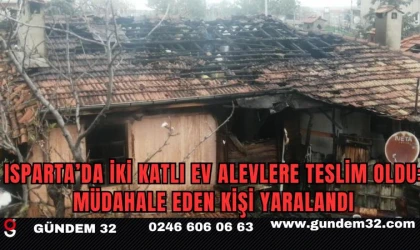 Isparta’da iki katlı ev alevlere teslim oldu: Müdahale eden kişi yaralandı