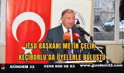 ITSO BAŞKANI METİN ÇELİK  KEÇİBORLU’DA ÜYELERLE BULUŞTU