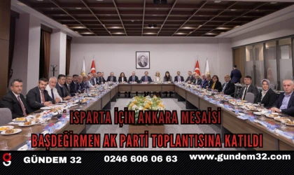 Isparta İçin Ankara Mesaisi: Başdeğirmen AK Parti Toplantısına Katıldı
