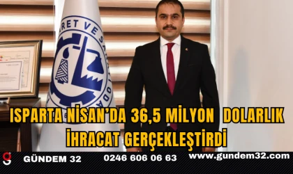 ISPARTA NİSAN’DA 36,5 MİLYON  DOLARLIK İHRACAT GERÇEKLEŞTİRDİ