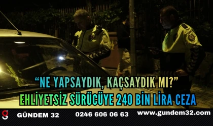 “Ne Yapsaydık, Kaçsaydık mı?”: Ehliyetsiz Sürücüye 240 Bin Lira Ceza