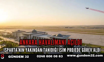 Ankara Havalimanı Açıldı  Isparta’nın Yakından Tanıdığı İsim Projede Görev Aldı
