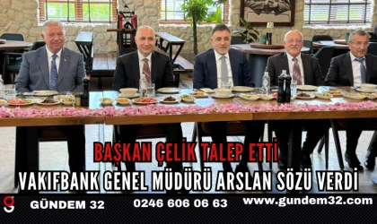 BAŞKAN ÇELİK TALEP ETTİ, VAKIFBANK GENEL MÜDÜRÜ ARSLAN SÖZÜ VERDİ