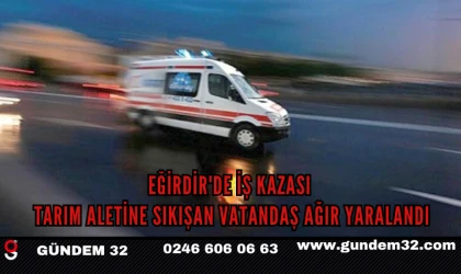 Eğirdir'de İş Kazası: Tarım Aletine Sıkışan Vatandaş Ağır Yaralandı