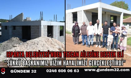 Isparta Belediyesi'nden Tezcan Ailesine Destek Eli Tezcan ailesi: Şükrü Başkanımız Bizim Hayalimizi Gerçekleştirdi 